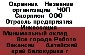 Охранник › Название организации ­ ЧОП Скорпион, ООО › Отрасль предприятия ­ Инкассация › Минимальный оклад ­ 15 000 - Все города Работа » Вакансии   . Алтайский край,Белокуриха г.